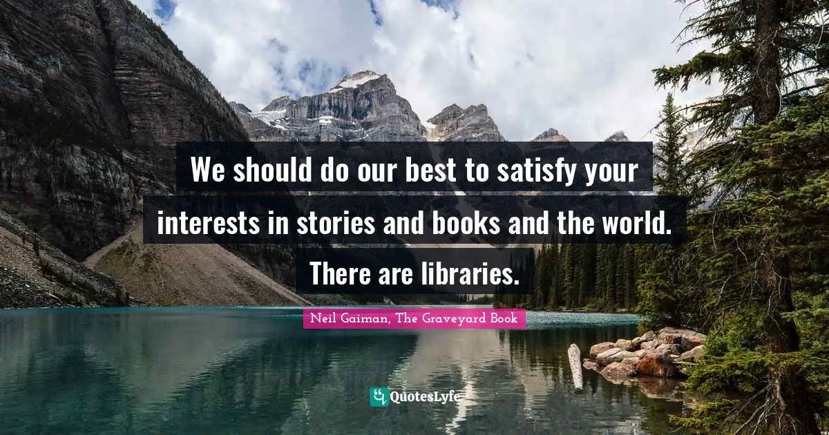 We should do our best to satisfy your interests in stories and books and the world. There are libraries.