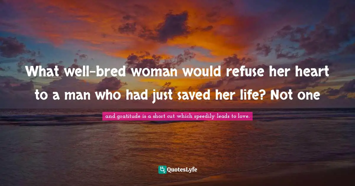 What well-bred woman would refuse her heart to a man who had just saved her life? Not one