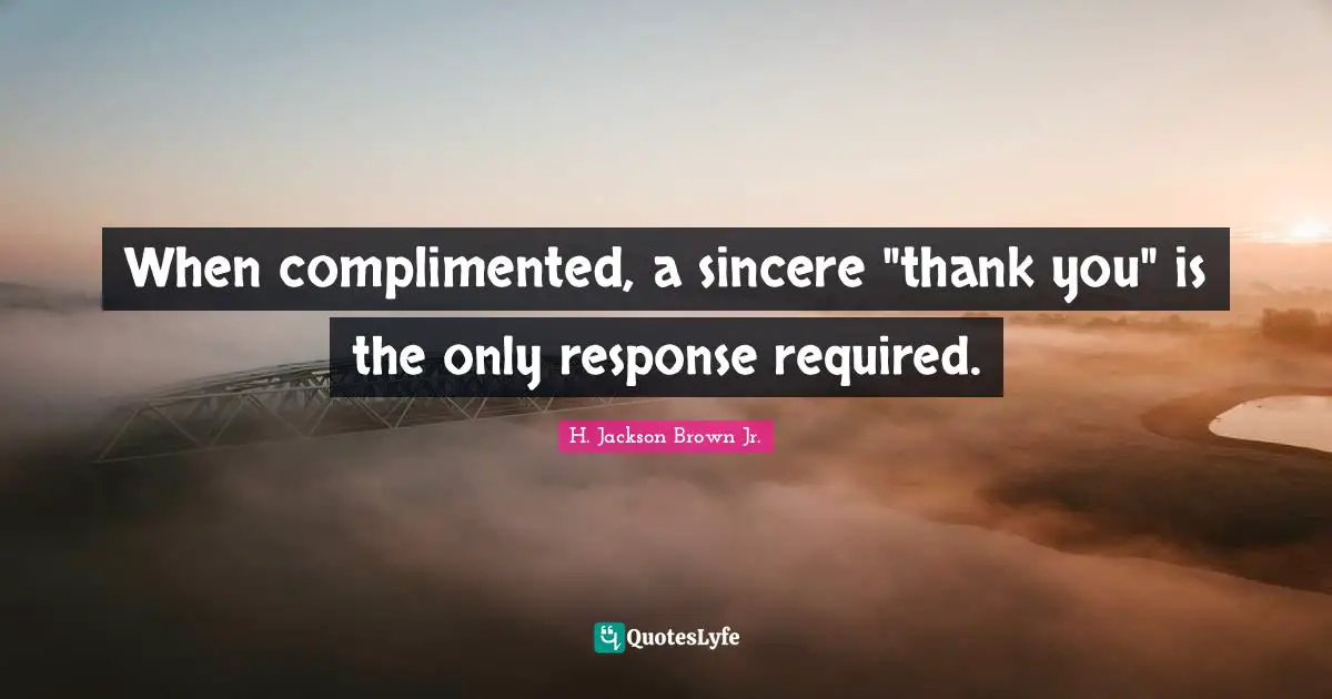 When complimented, a sincere "thank you" is the only response required.