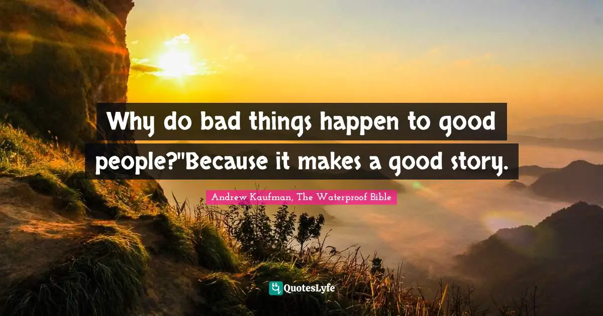Why do bad things happen to good people?''Because it makes a good story.