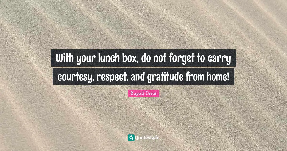 With your lunch box, do not forget to carry courtesy, respect, and gratitude from home!