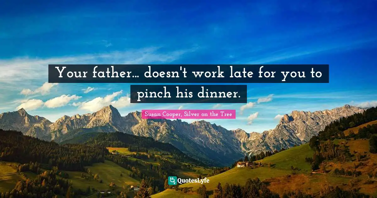 Susan Cooper Quotes: "Your father... doesn't work late for you to pinch his dinner."