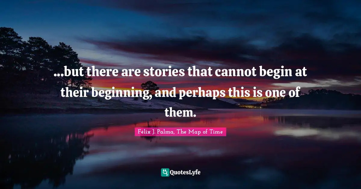 ...but there are stories that cannot begin at their beginning, and perhaps this is one of them.