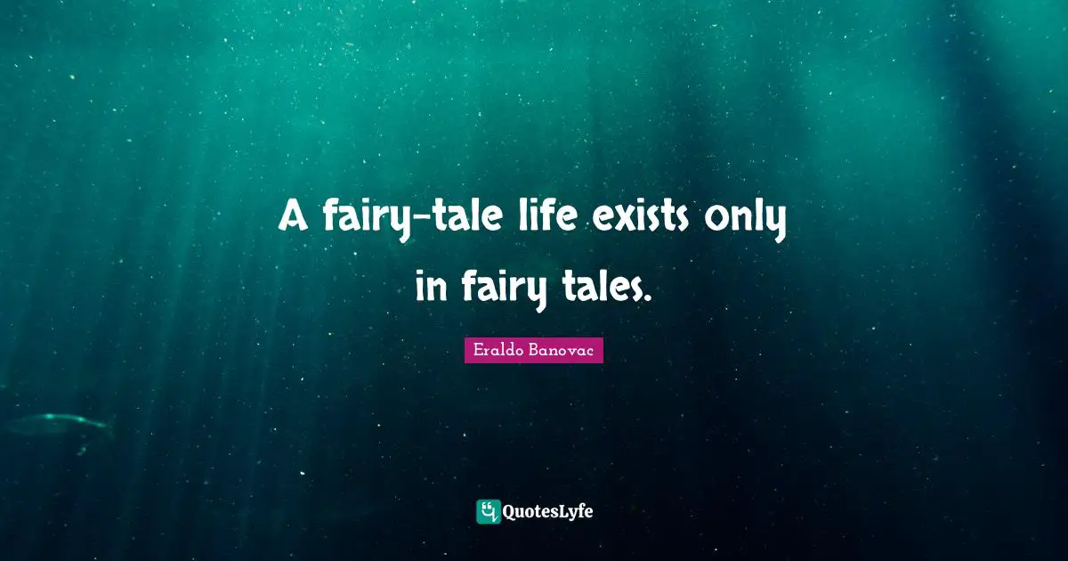 A fairy-tale life exists only in fairy tales.