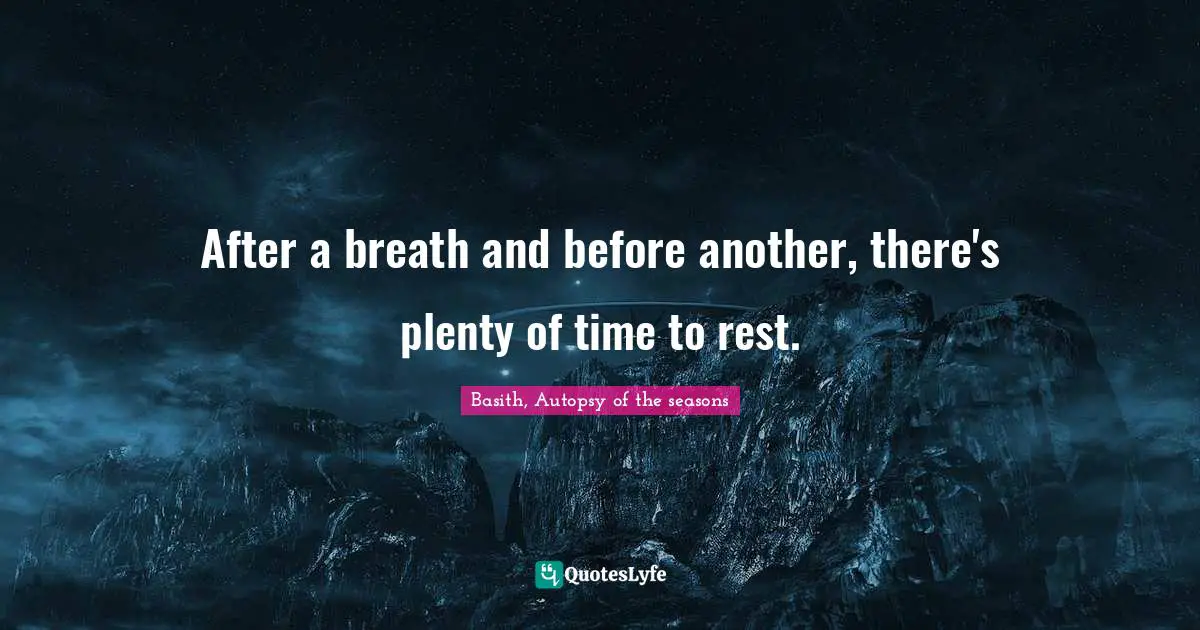 After a breath and before another, there's plenty of time to rest.