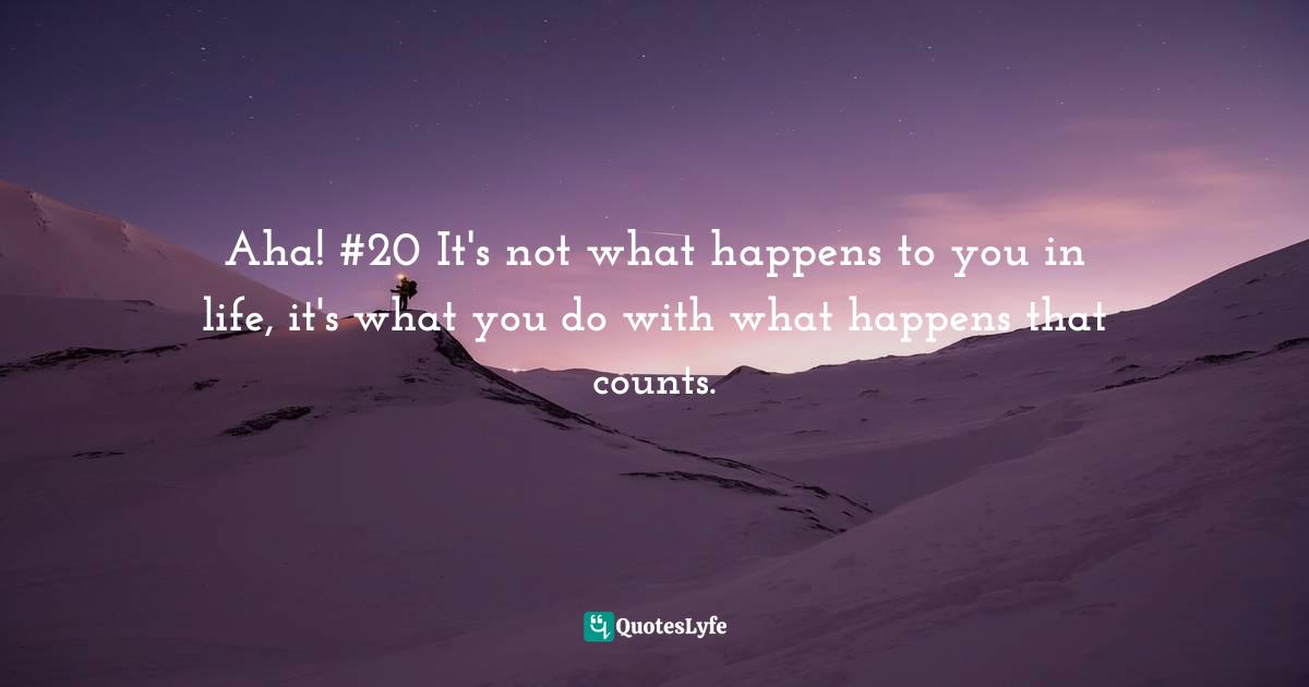 Aha! #20 It's not what happens to you in life, it's what you do with what happens that counts.