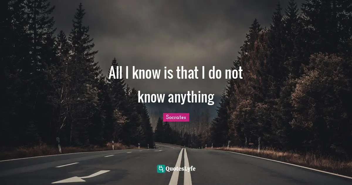 All I know is that I do not know anything