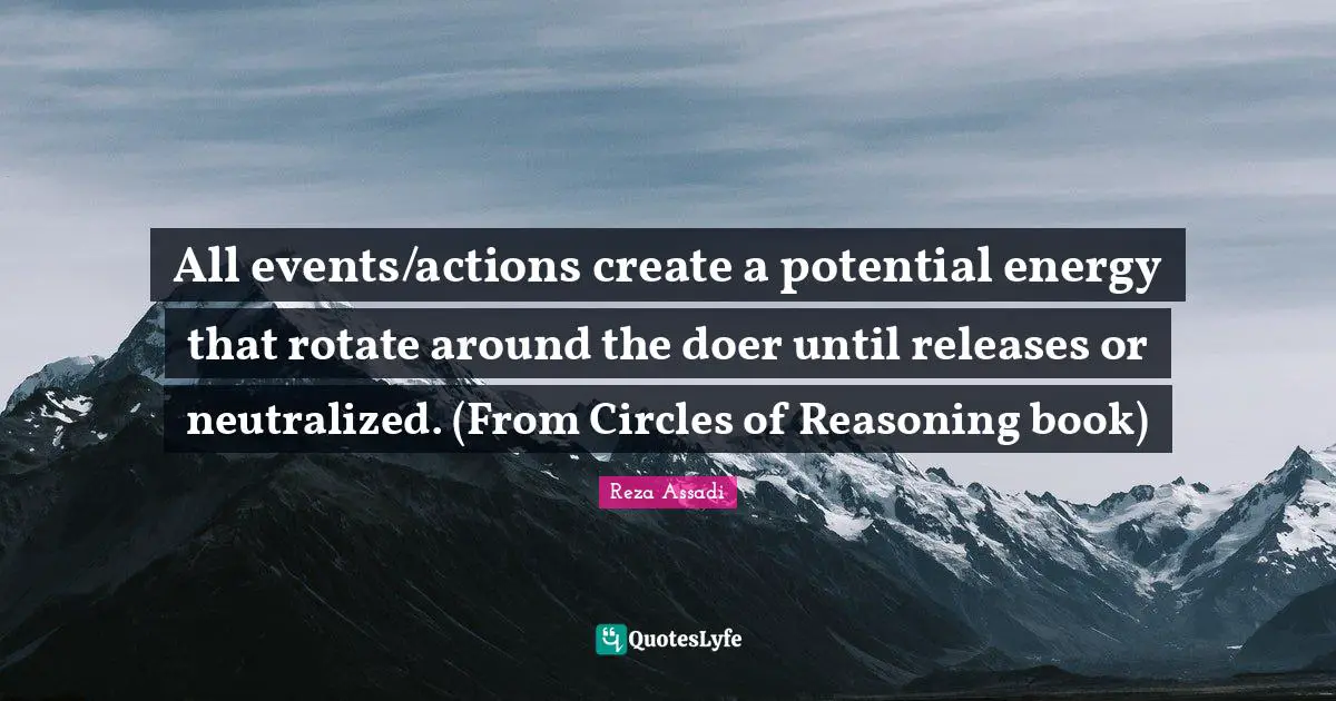 All events/actions create a potential energy that rotate around the doer until releases or neutralized. (From Circles of Reasoning book)