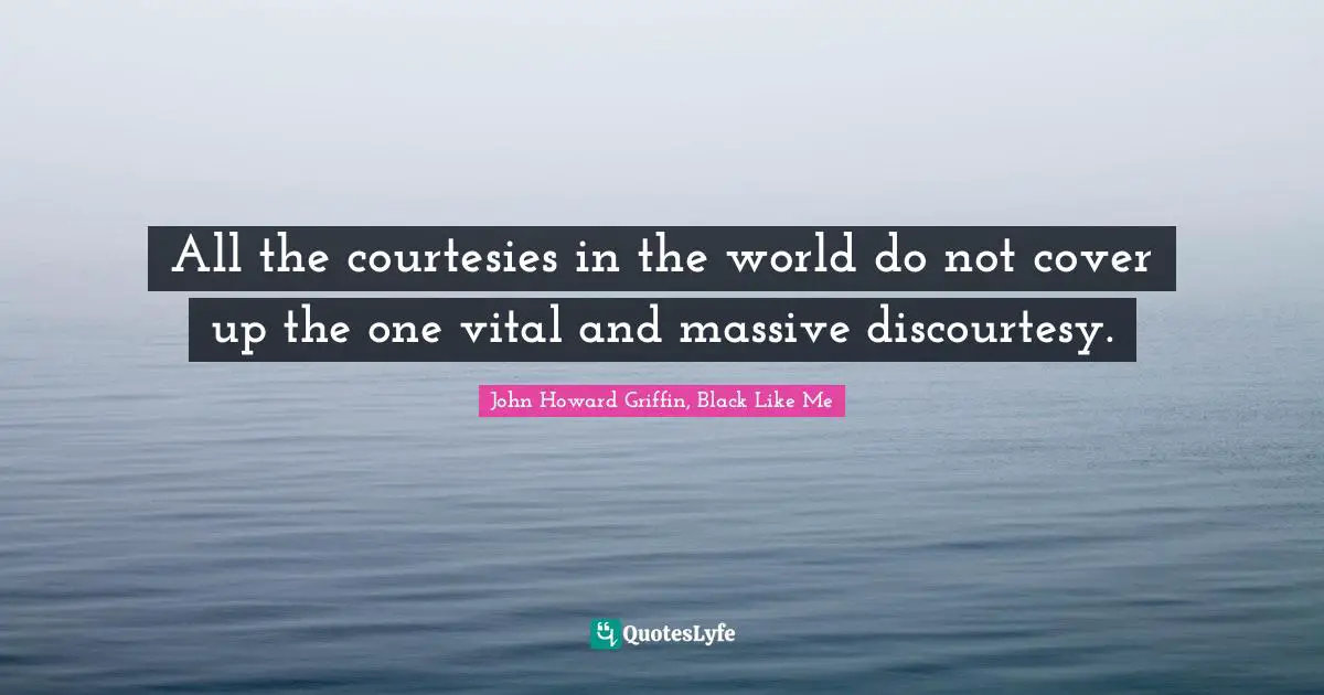 All the courtesies in the world do not cover up the one vital and massive discourtesy.