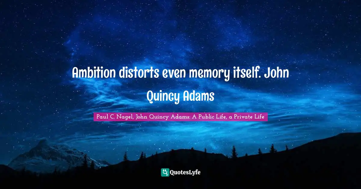 Ambition distorts even memory itself. John Quincy Adams