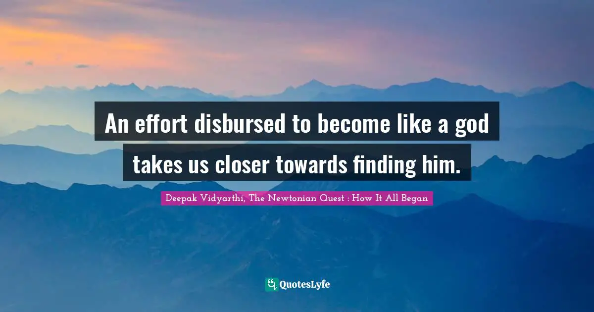 An effort disbursed to become like a god takes us closer towards finding him.