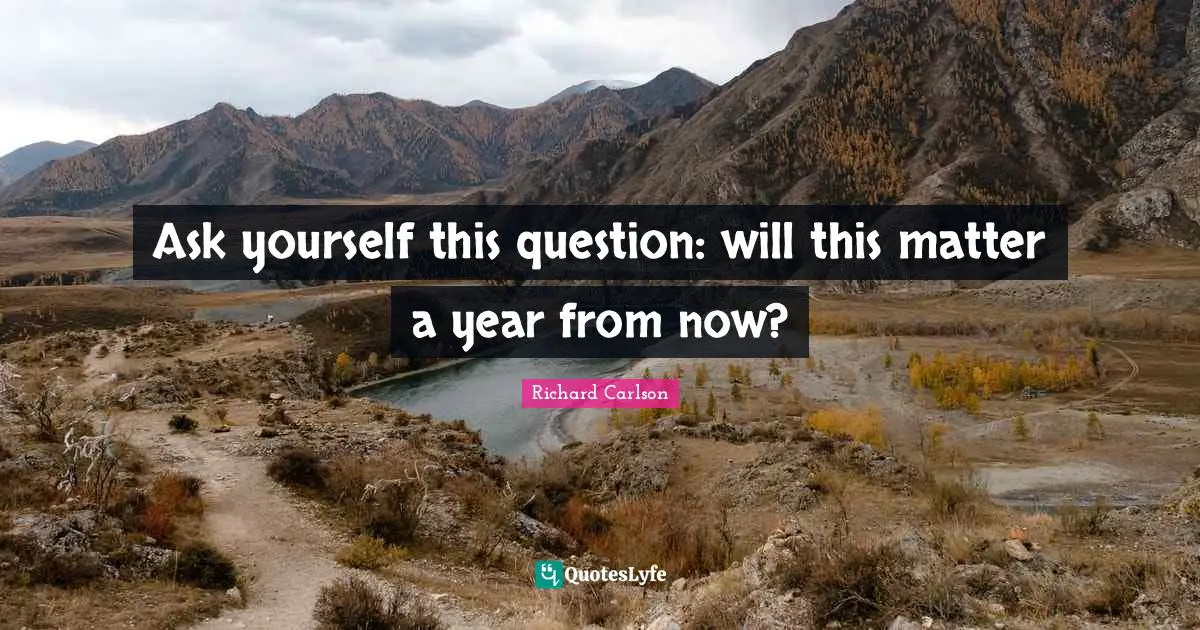 Ask yourself this question: will this matter a year from now?
