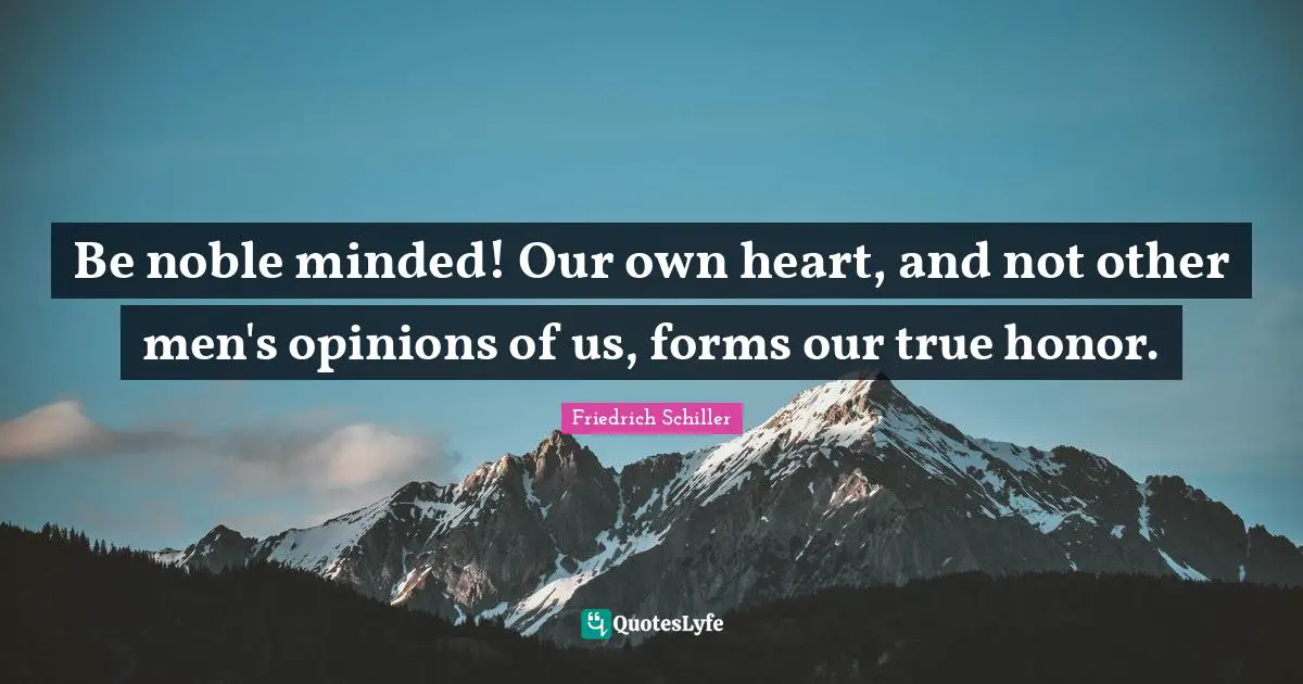 Friedrich Schiller Quotes: "Be noble minded! Our own heart, and not other men's opinions of us, forms our true honor."