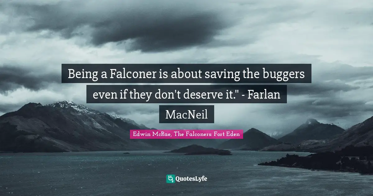 Being a Falconer is about saving the buggers even if they don't deserve it." - Farlan MacNeil