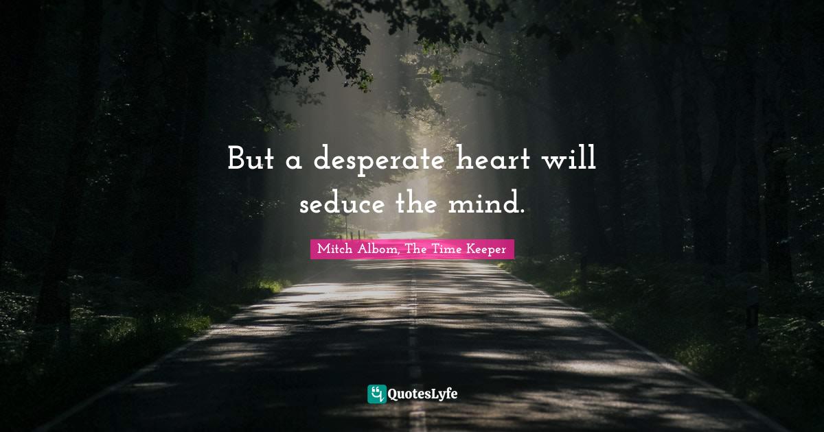 But a desperate heart will seduce the mind.... Quote by Mitch Albom