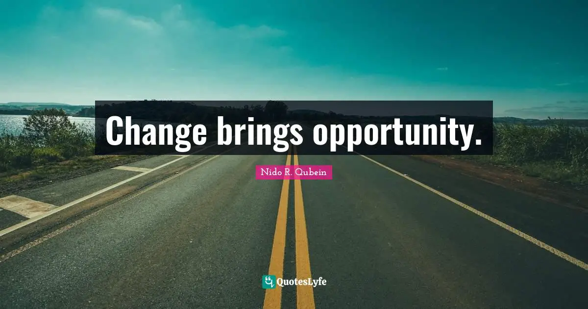 Nido R. Qubein Quotes: "Change brings opportunity."