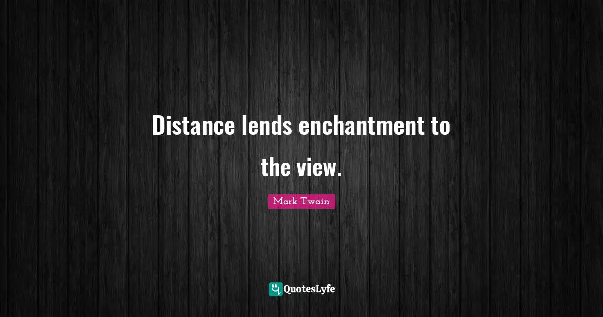 Distance lends enchantment to the view.