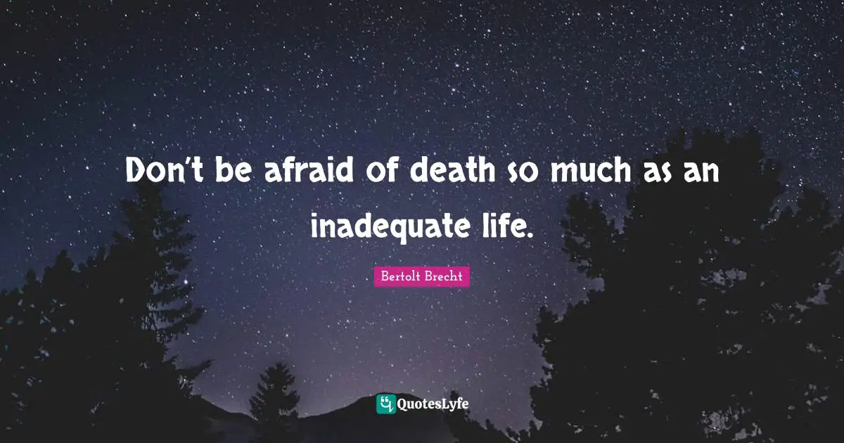 Don’t be afraid of death so much as an inadequate life.