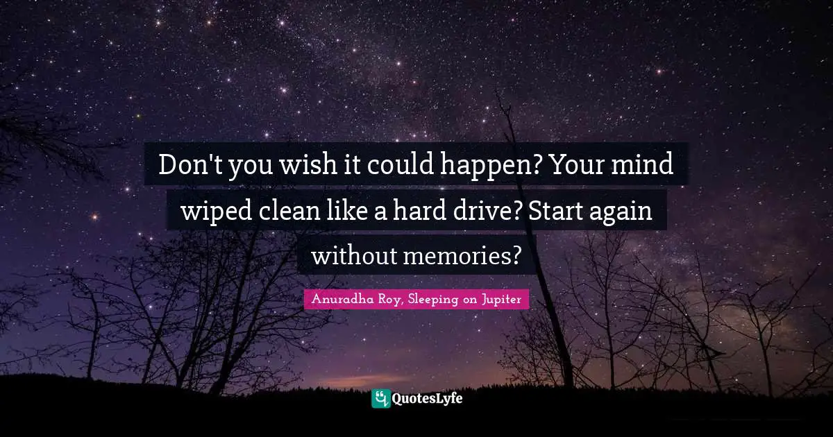 Don't you wish it could happen? Your mind wiped clean like a hard drive? Start again without memories?