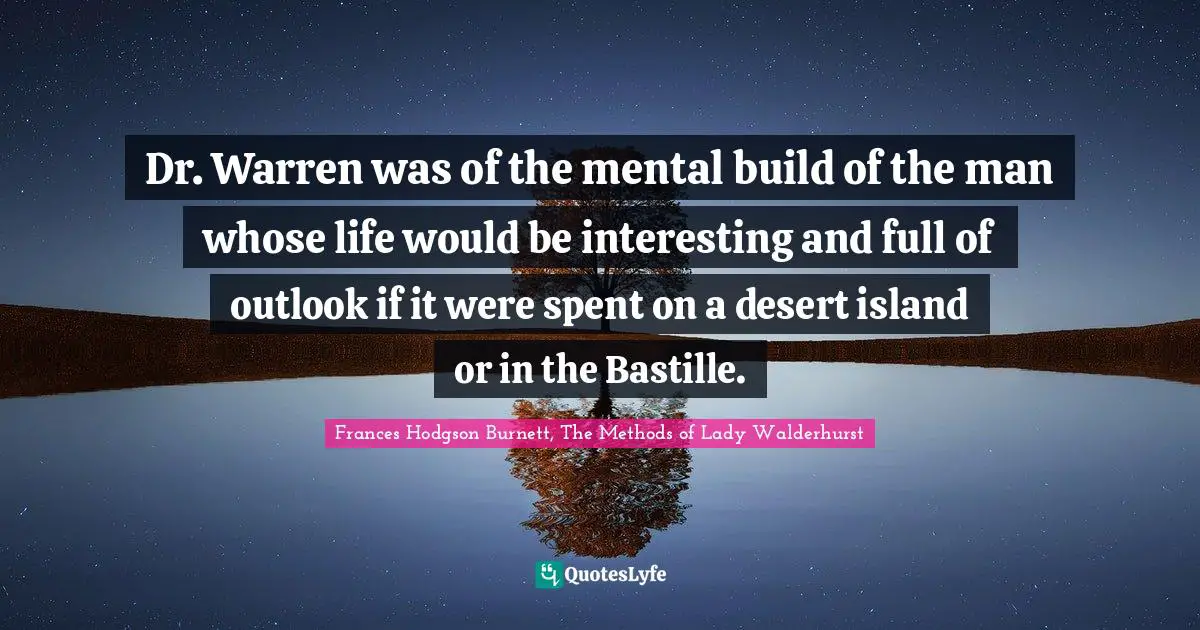 Dr. Warren was of the mental build of the man whose life would be interesting and full of outlook if it were spent on a desert island or in the Bastille.