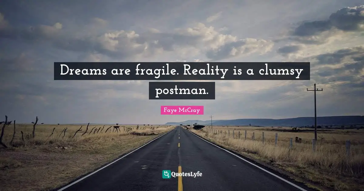 Dreams are fragile. Reality is a clumsy postman.