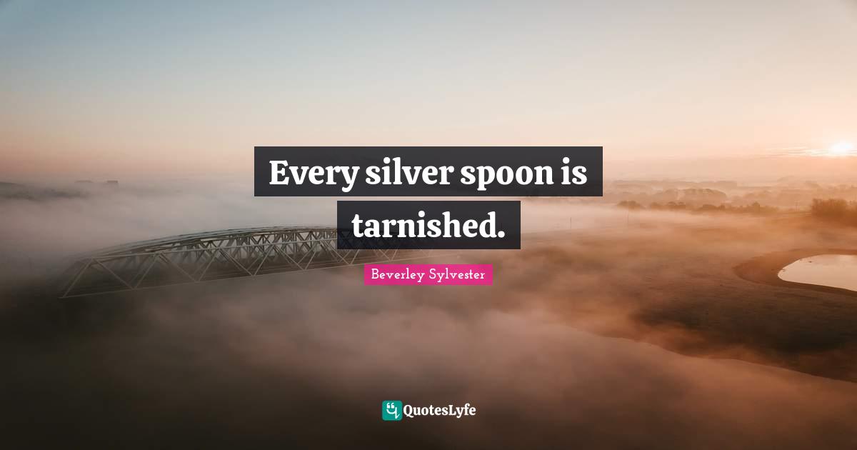 Every silver spoon is tarnished.