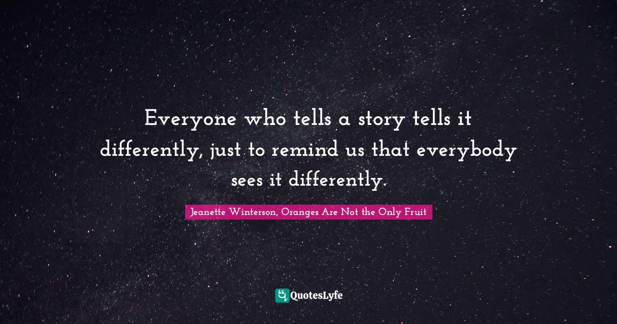 Everyone who tells a story tells it differently, just to remind us tha