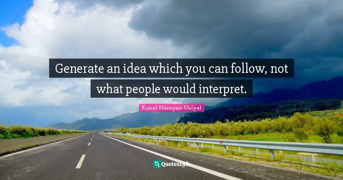 Generate an idea which you can follow, not what people would interpret.