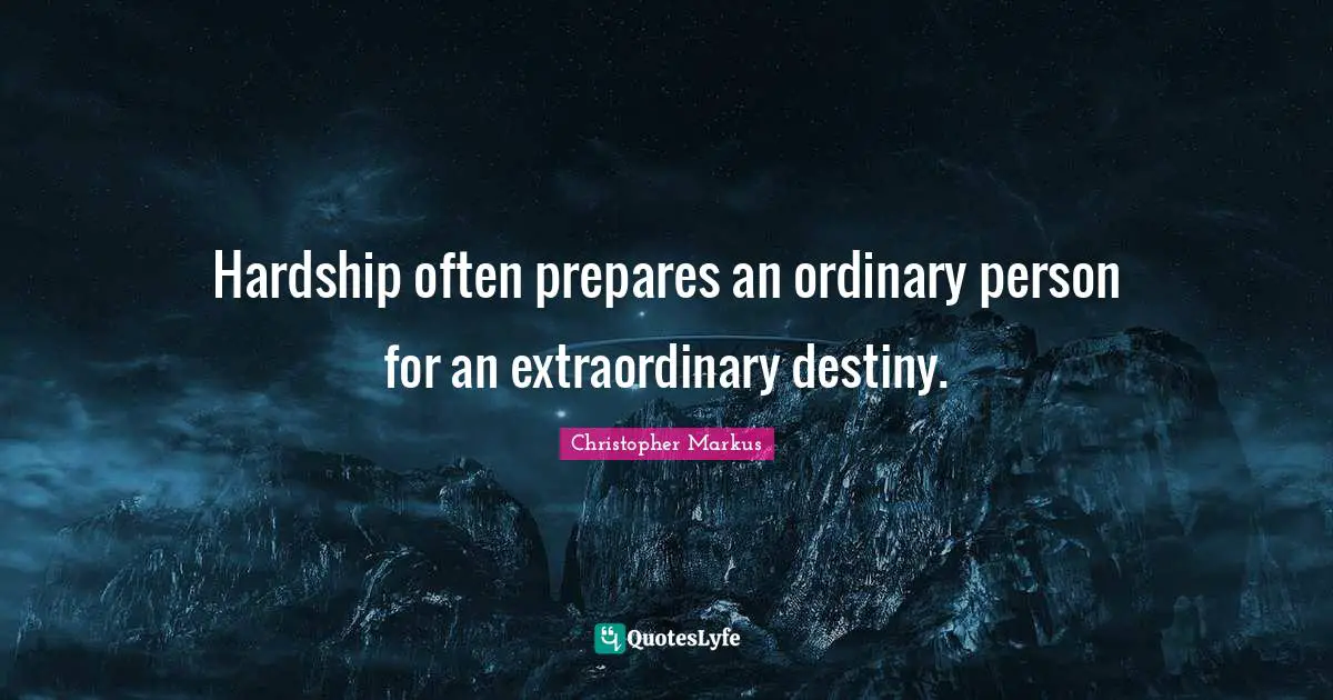Philosophy Quotes: "Hardship often prepares an ordinary person for an extraordinary destiny."