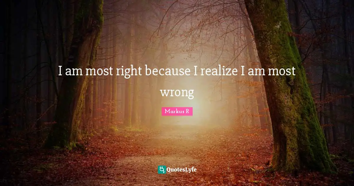 Curiousity Quotes: "I am most right because I realize I am most wrong"