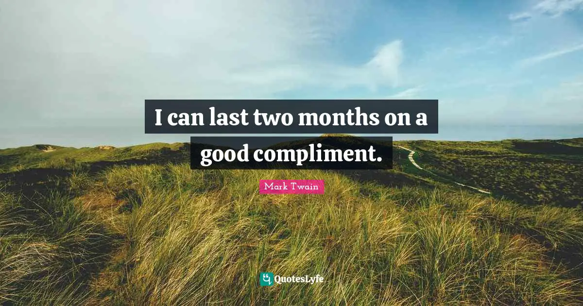 Mark Twain Quotes: I can last two months on a good compliment.