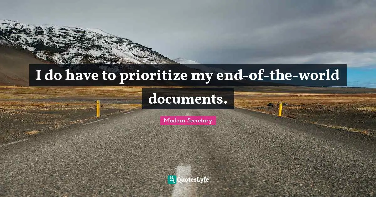 I do have to prioritize my end-of-the-world documents.