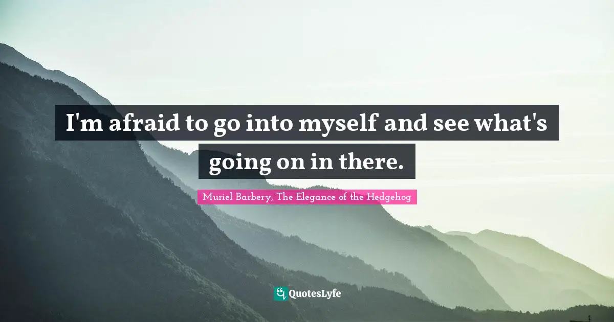 Self Realization Quotes: "I'm afraid to go into myself and see what's going on in there."