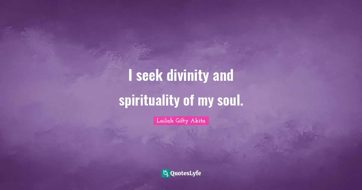 I seek divinity and spirituality of my soul.