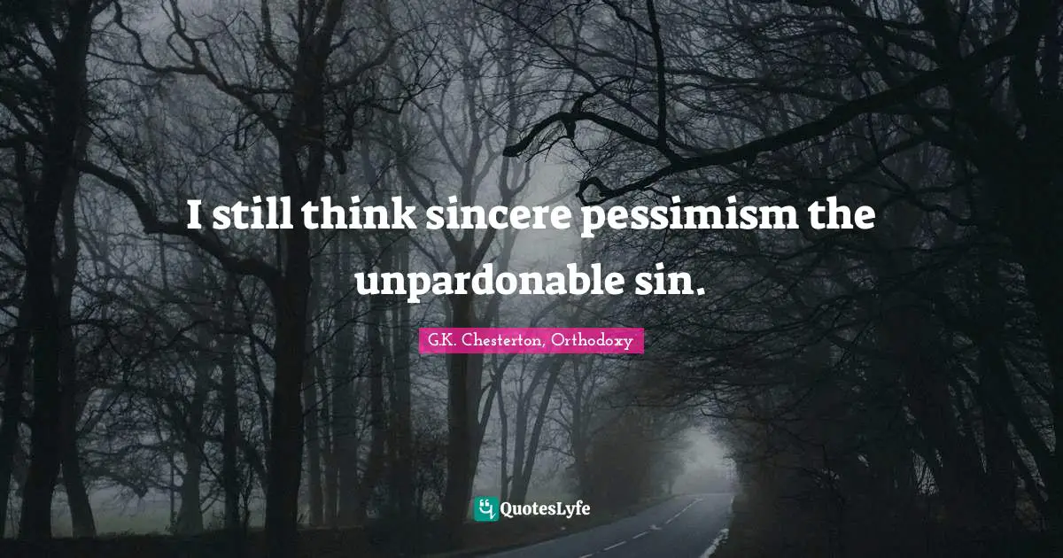 I still think sincere pessimism the unpardonable sin.