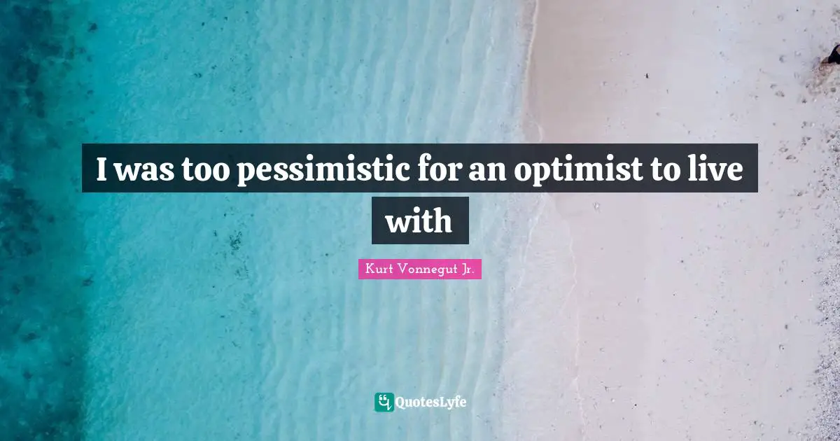 I was too pessimistic for an optimist to live with
