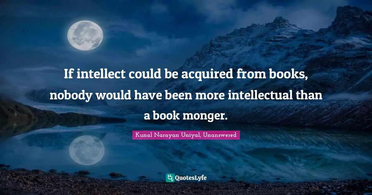 If intellect could be acquired from books, nobody would have been more intellectual than a book monger.