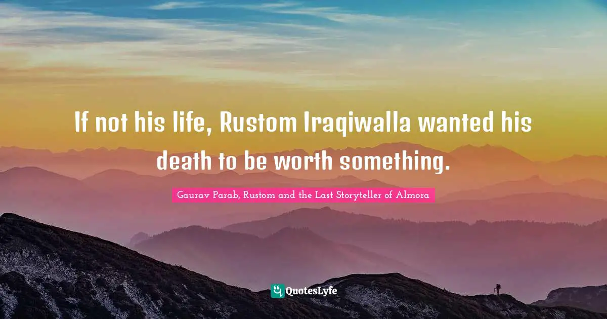 If not his life, Rustom Iraqiwalla wanted his death to be worth something.