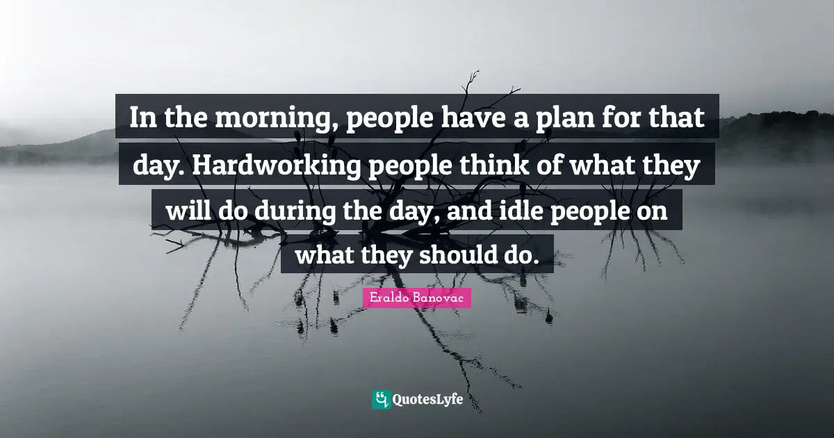 In the morning, people have a plan for that day. Hardworking people think of what they will do during the day, and idle people on what they should do.