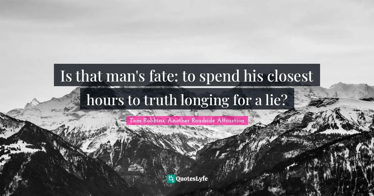 Is that man's fate: to spend his closest hours to truth longing for a lie?