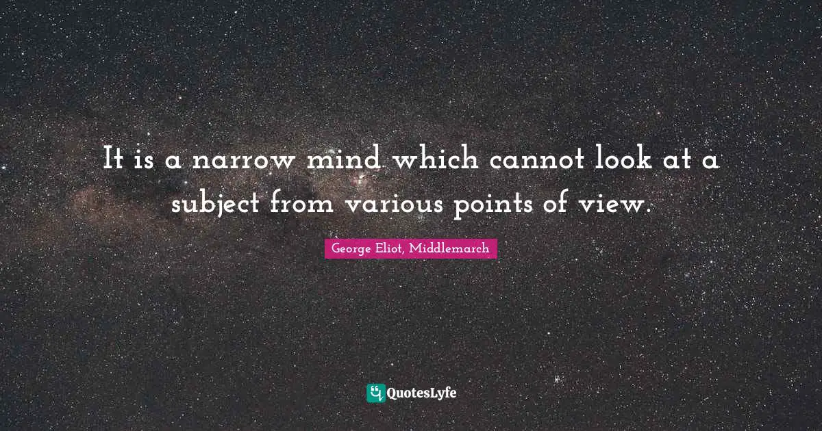 George Eliot Quotes: "It is a narrow mind which cannot look at a subject from various points of view."