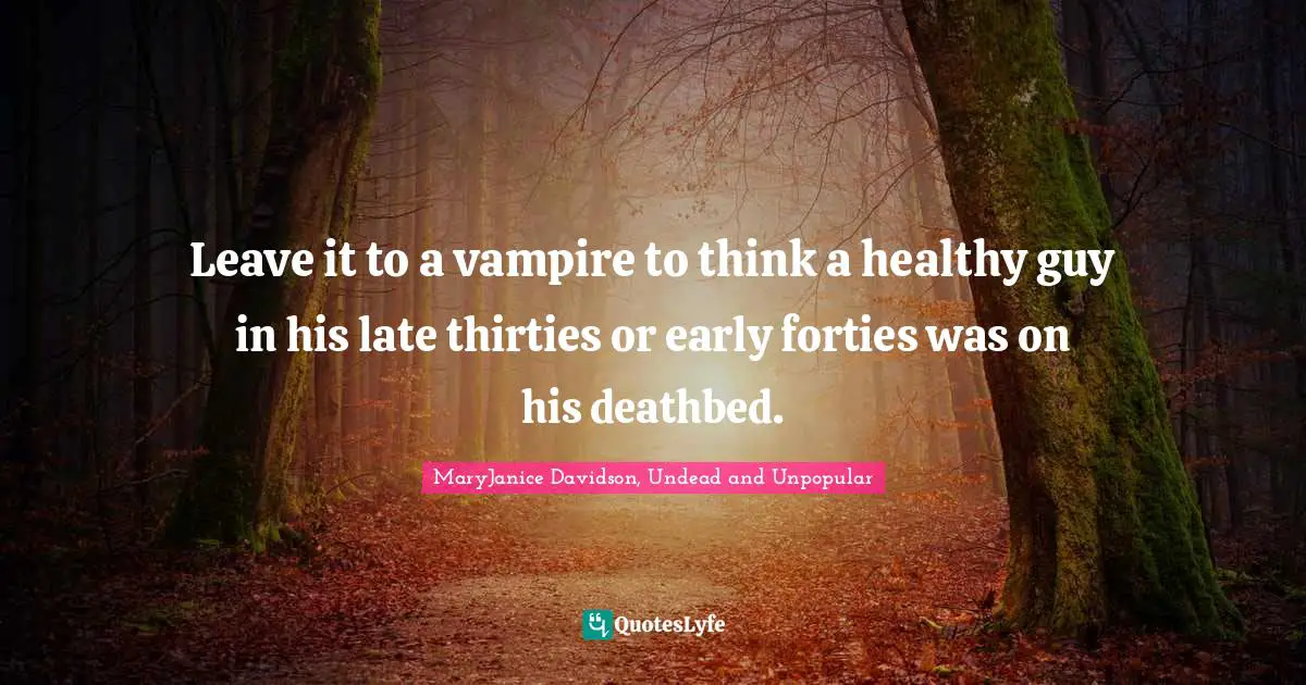 Leave it to a vampire to think a healthy guy in his late thirties or early forties was on his deathbed.