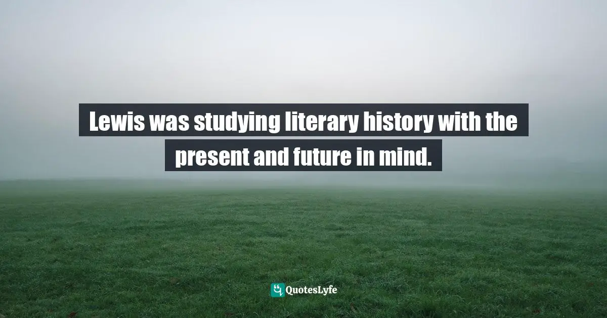 Charles   Williams Quotes: "Lewis was studying literary history with the present and future in mind."