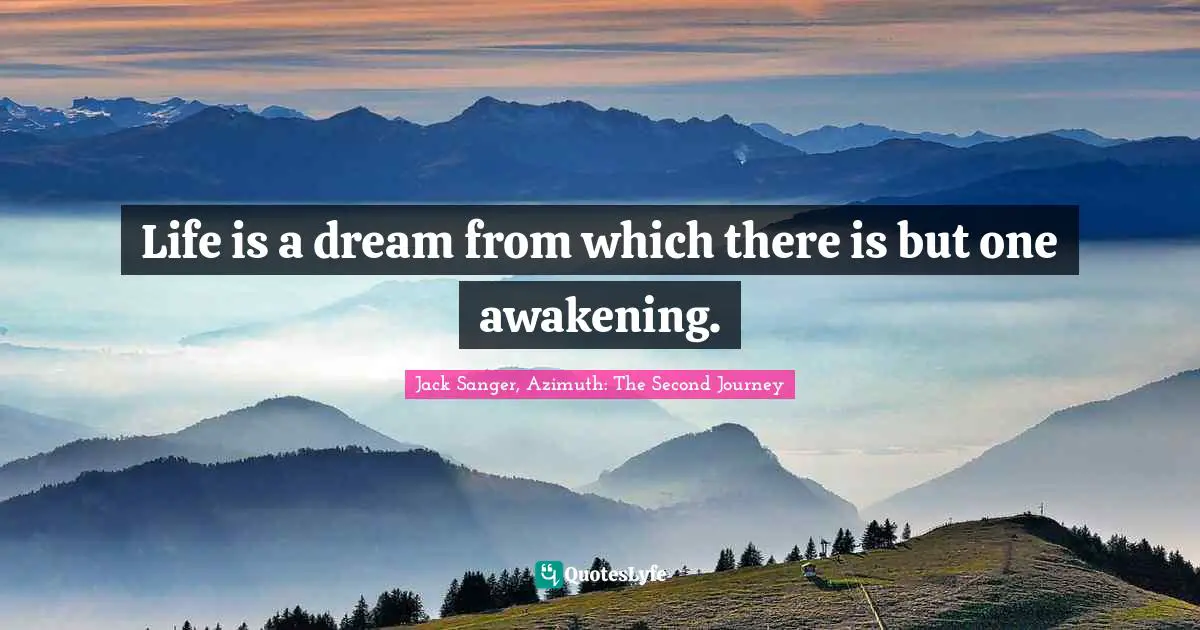 Life is a dream from which there is but one awakening.