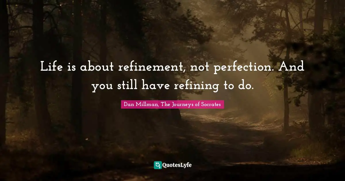 Dan Millman, The Journeys of Socrates Quotes: Life is about refinement, not perfection. And you still have refining to do.