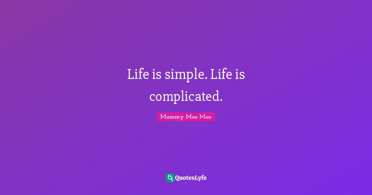 Mommy Moo Moo Quotes: "Life is simple. Life is complicated."