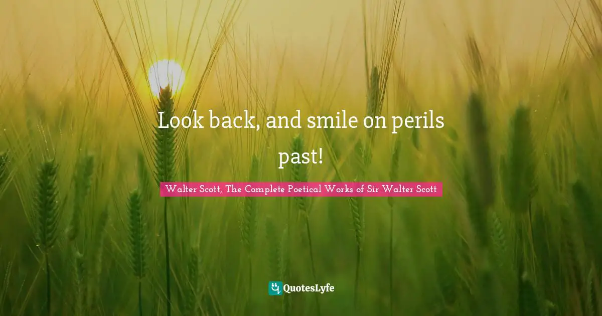 Look back, and smile on perils past!
