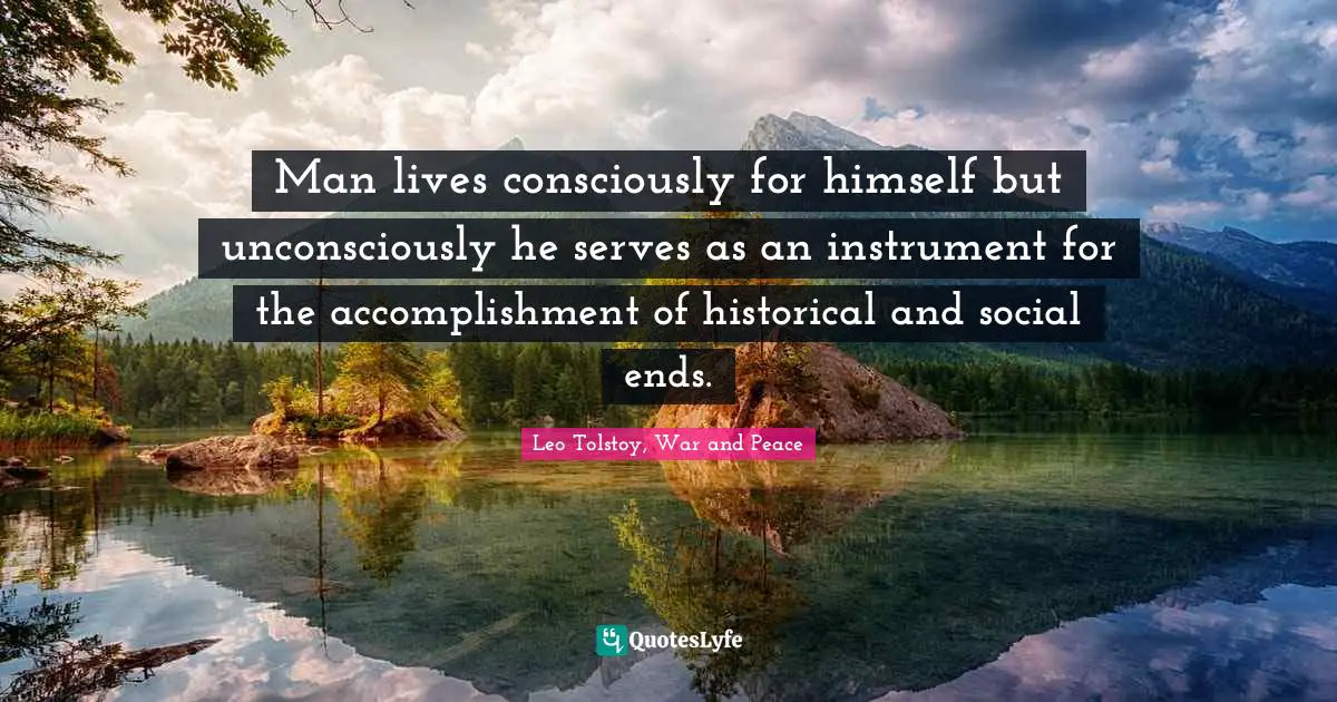 Man lives consciously for himself but unconsciously he serves as an instrument for the accomplishment of historical and social ends.