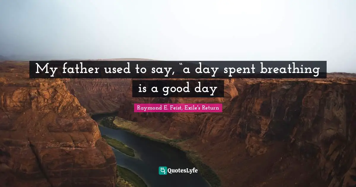 Raymond E. Feist Quotes: "My father used to say, “a day spent breathing is a good day"