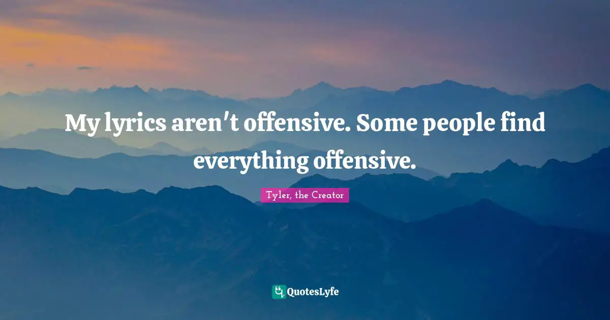 Tyler, the Creator Quotes: My lyrics aren't offensive. Some people find everything offensive.